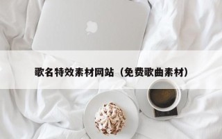 南京歌名特效素材网站（免费歌曲素材）